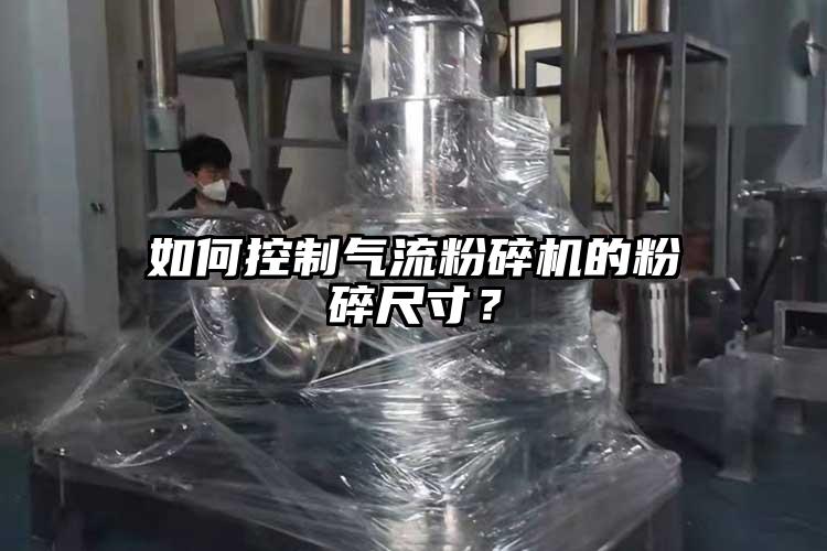 如何控制气流粉碎机的粉碎尺寸？