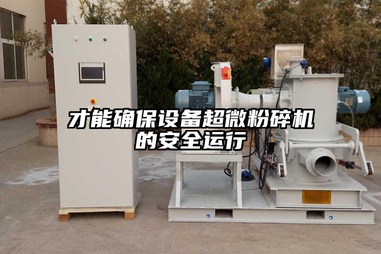 才能确保设备超微粉碎机的安全运行