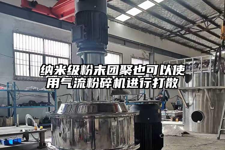 纳米级粉末团聚也可以使用气流粉碎机进行打散