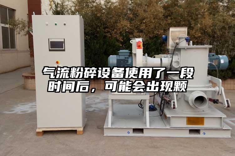 气流粉碎设备使用了一段时间后，可能会出现颗