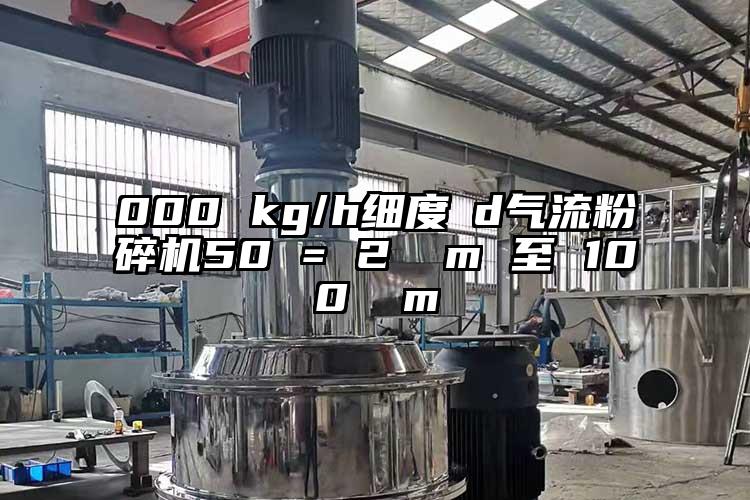 000 kg/h细度 d气流粉碎机50 = 2 µm 至 100 µm