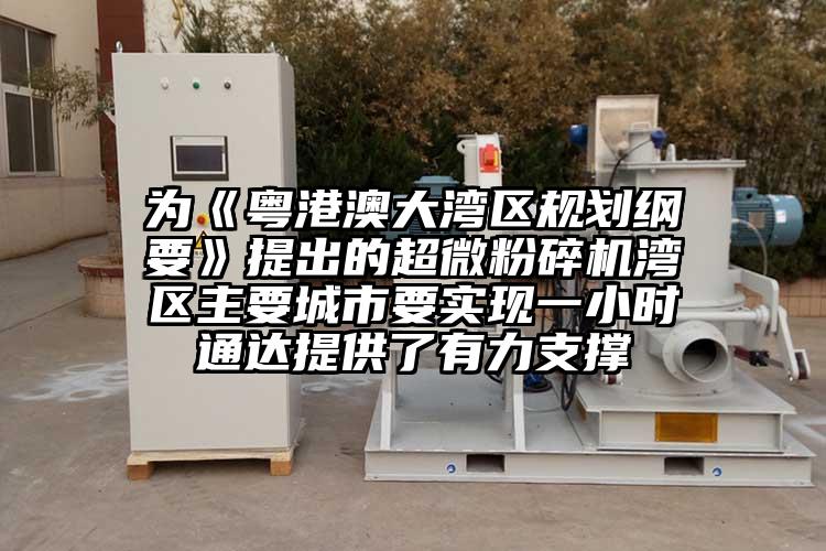 为《粤港澳大湾区规划纲要》提出的超微粉碎机湾区主要城市要实现一小时通达提供了有力支撑