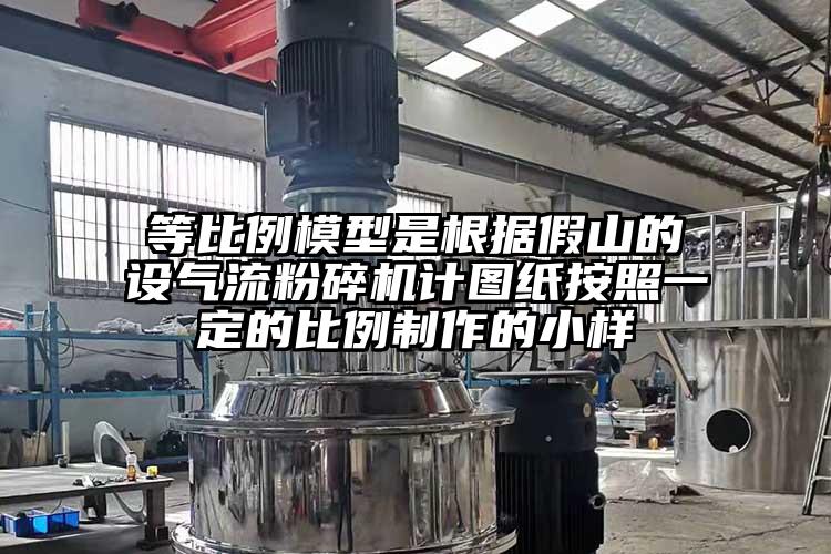 等比例模型是根据假山的设气流粉碎机计图纸按照一定的比例制作的小样