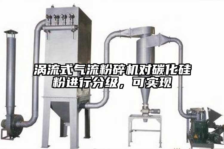 涡流式气流粉碎机对碳化硅粉进行分级,可实现
