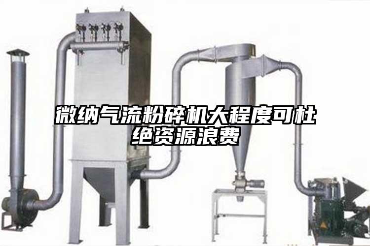 微纳气流粉碎机大程度可杜绝资源浪费