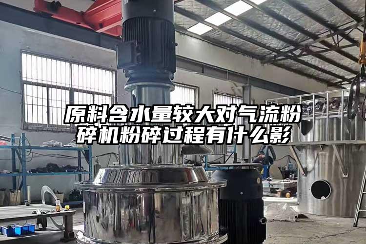 原料含水量较大对气流粉碎机粉碎过程有什么影