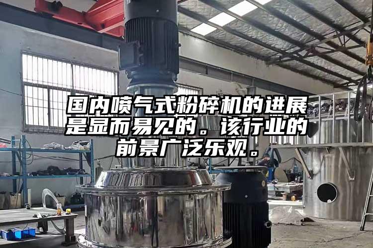 国内喷气式粉碎机的进展是显而易见的。该行业的前景广泛乐观。