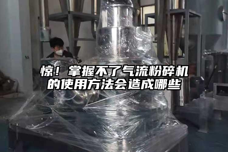 惊！掌握不了气流粉碎机的使用方法会造成哪些