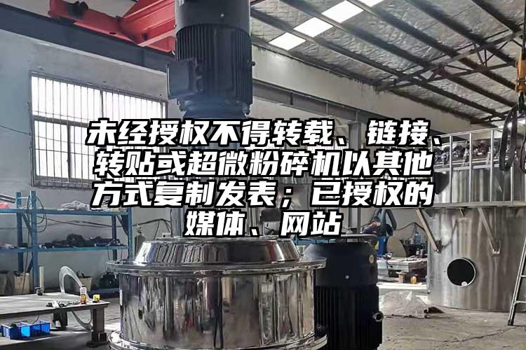 未经授权不得转载、链接、转贴或超微粉碎机以其他方式复制发表；已授权的媒体、网站