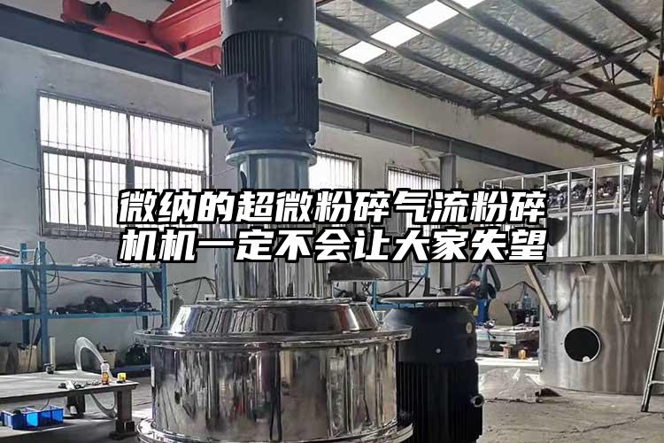 微纳的超微粉碎气流粉碎机机一定不会让大家失望
