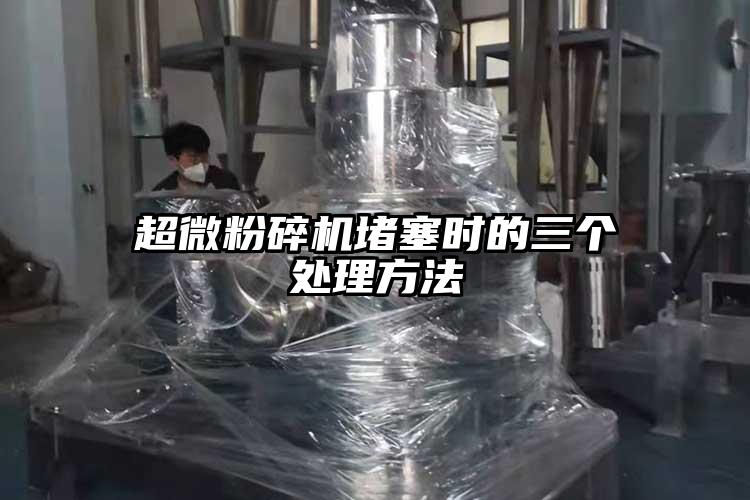 超微粉碎机堵塞时的三个处理方法