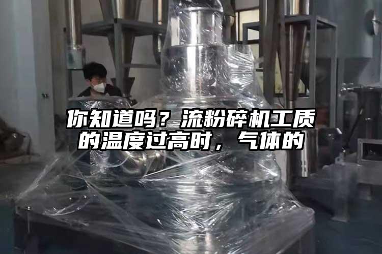 你知道吗？流粉碎机工质的温度过高时，气体的