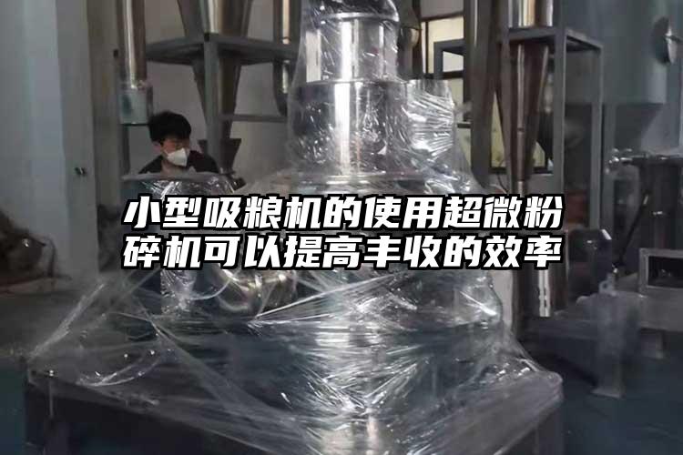 小型吸粮机的使用超微粉碎机可以提高丰收的效率