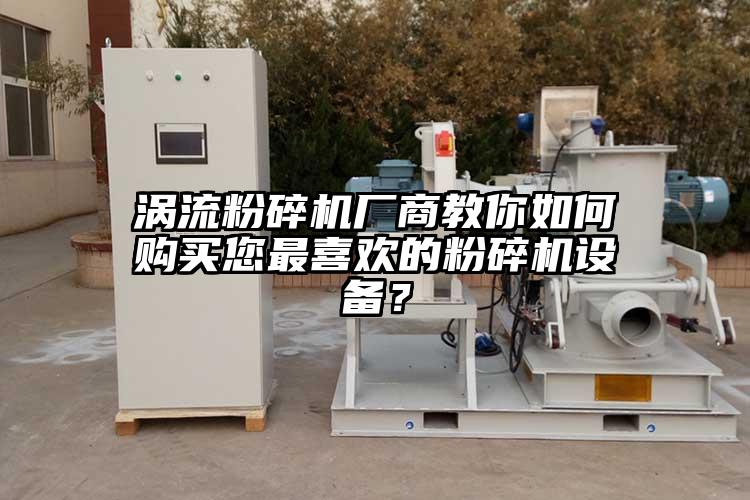 涡流粉碎机厂商教你如何购买您最喜欢的粉碎机设备？