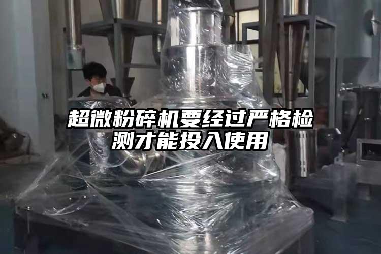 超微粉碎机要经过严格检测才能投入使用