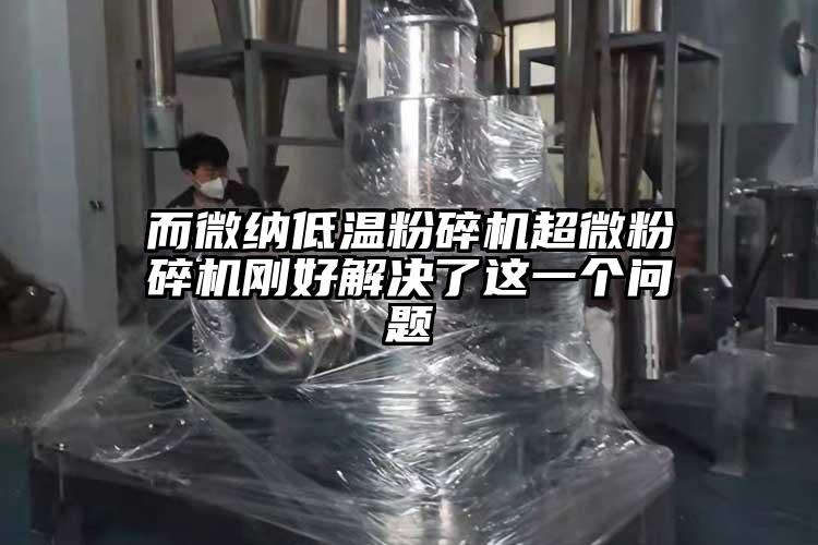 而微纳低温粉碎机超微粉碎机刚好解决了这一个问题