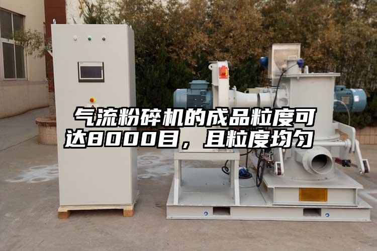  气流粉碎机的成品粒度可达8000目，且粒度均匀
