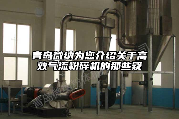 青岛微纳为您介绍关于高效气流粉碎机的那些疑