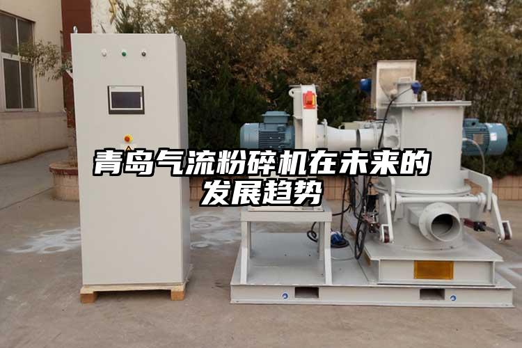 青岛气流粉碎机在未来的发展趋势