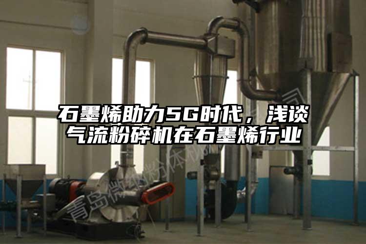 石墨烯助力5G时代，浅谈气流粉碎机在石墨烯行业