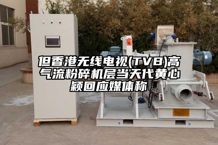 但香港无线电视(TVB)高气流粉碎机层当天代黄心颖回应媒体称