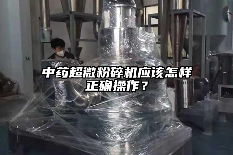 中药超微粉碎机应该怎样正确操作？