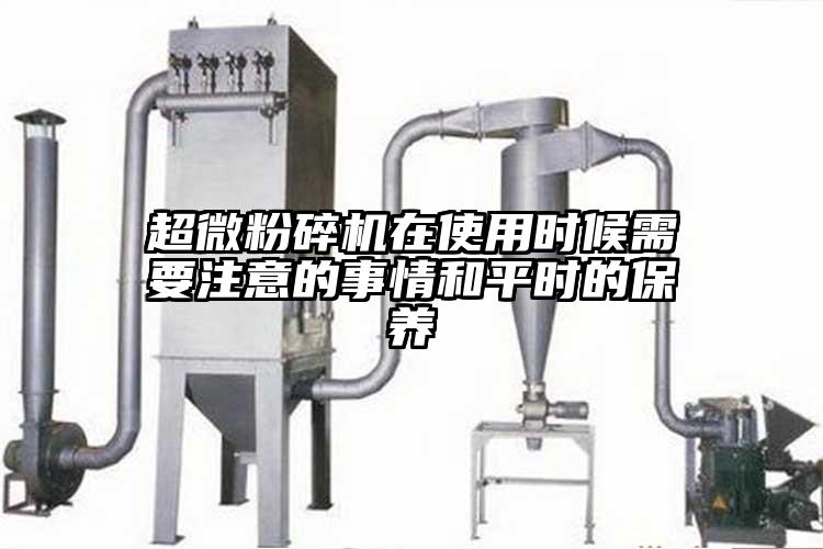 超微粉碎机在使用时候需要注意的事情和平时的保养
