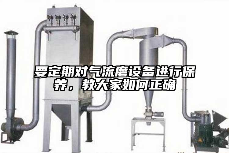 要定期对气流磨设备进行保养，教大家如何正确