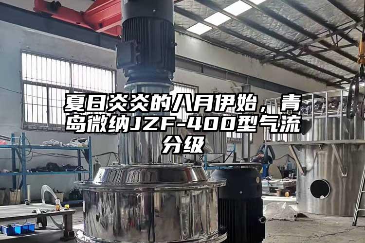夏日炎炎的八月伊始，青岛微纳JZF-400型气流分级