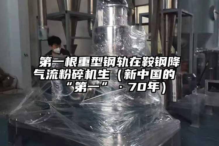 第一根重型钢轨在鞍钢降气流粉碎机生（新中国的“第一”·70年）