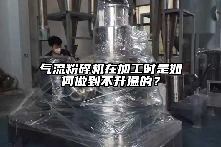 气流粉碎机在加工时是如何做到不升温的？